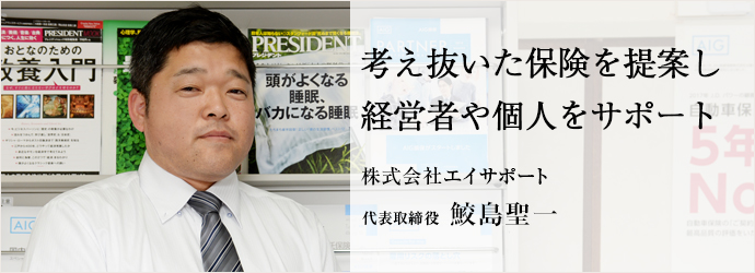 考え抜いた保険を提案し経営者や個人をサポート
株式会社エイサポート 代表取締役 鮫島聖一