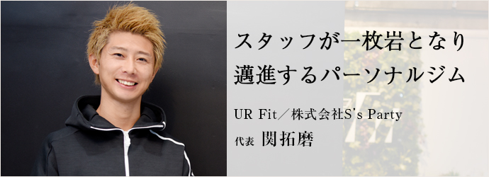 スタッフが一枚岩となり邁進するパーソナルジム
UR Fit／株式会社S’s Party 代表 関拓磨