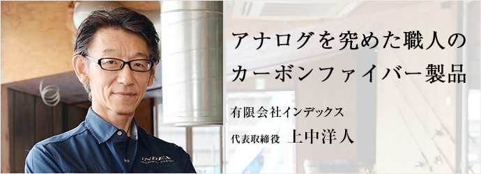 アナログを究めた職人のカーボンファイバー製品
有限会社インデックス 代表取締役 上中洋人