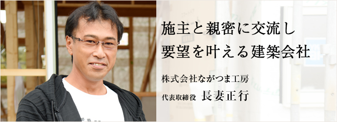 施主と親密に交流し要望を叶える建築会社
株式会社ながつま工房 代表取締役 長妻正行