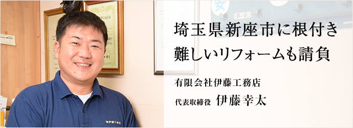 埼玉県新座市に根付き 難しいリフォームも請負
有限会社伊藤工務店 代表取締役 伊藤幸太