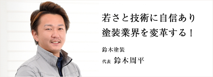 若さと技術に自信あり塗装業界を変革する！
鈴木塗装 代表 鈴木周平