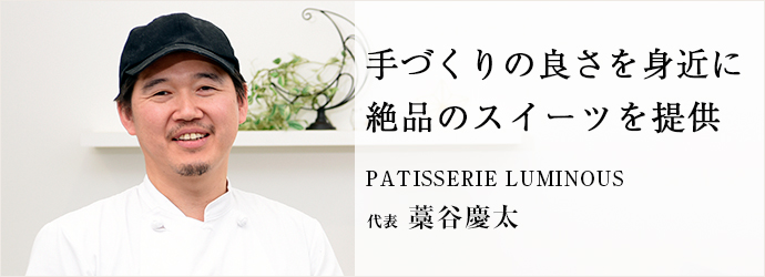 手づくりの良さを身近に絶品のスイーツを提供
PATISSERIE LUMINOUS 代表 藁谷慶太