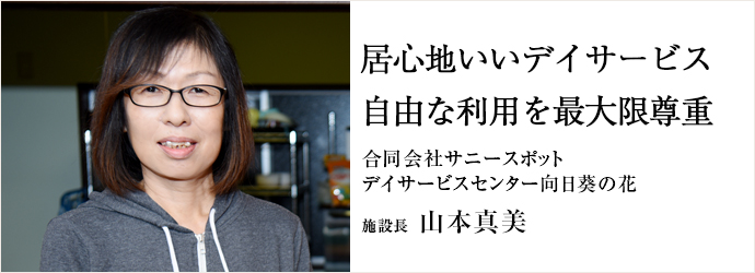 居心地いいデイサービス自由な利用を最大限尊重
合同会社サニースポット／デイサービスセンター向日葵の花 施設長 山本真美