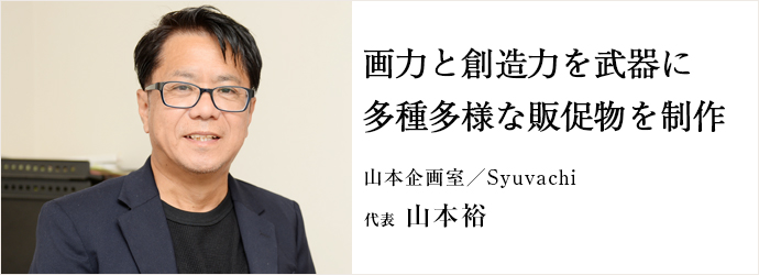 画力と創造力を武器に多種多様な販促物を制作
山本企画室／Syuvachi 代表 山本裕