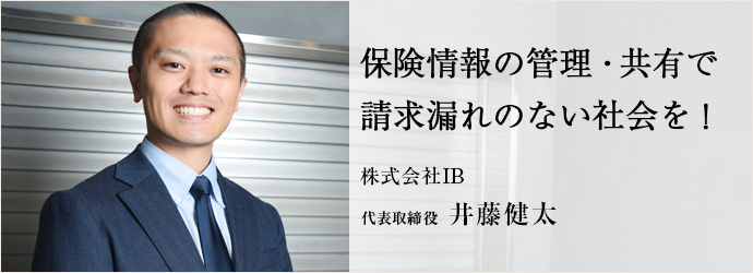 保険情報の管理・共有で請求漏れのない社会を！
株式会社IB 代表取締役 井藤健太