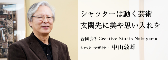 シャッターは動く芸術玄関先に美や思い入れを
合同会社Creative Studio Nakayama シャッターデザイナー 中山敦雄