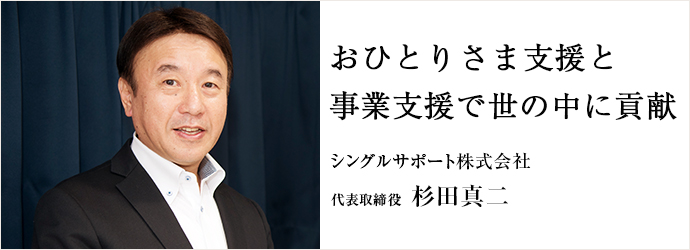 おひとりさま支援と 事業支援で世の中に貢献
シングルサポート株式会社 代表取締役 杉田真二