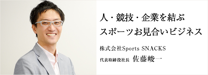 人・競技・企業を結ぶスポーツお見合いビジネス
株式会社Sports SNACKS 代表取締役社長 佐藤峻一