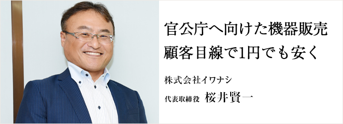 官公庁へ向けた機器販売  顧客目線で1円でも安く
株式会社イワナシ 代表取締役 桜井賢一