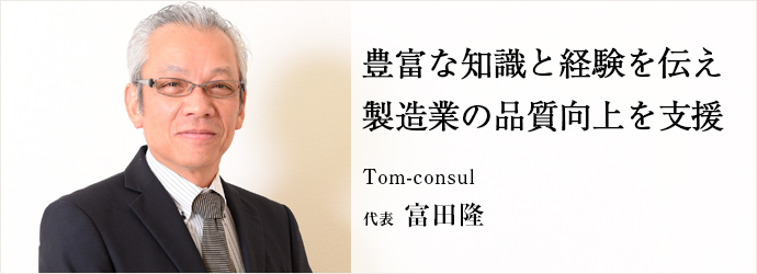 豊富な知識と経験を伝え　製造業の品質向上を支援
Tom-consul 代表 富田隆