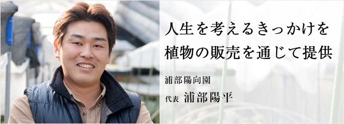 人生を考えるきっかけを　植物の販売を通じて提供
浦部陽向園 代表 浦部陽平