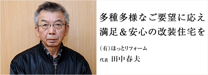 多種多様なご要望に応え満足＆安心の改装住宅を
（有）ほっとリフォーム 代表 田中春夫