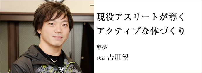 現役アスリートが導く　アクティブな体づくり
導夢 代表 𠮷川望