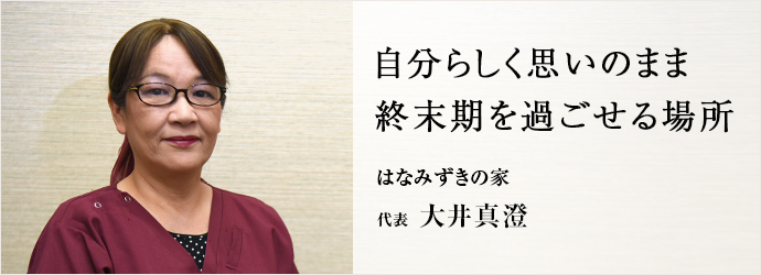 自分らしく思いのまま　終末期を過ごせる場所
はなみずきの家 代表 大井真澄