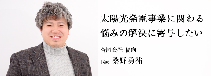 太陽光発電事業に関わる　悩みの解決に寄与したい
合同会社 優向 代表 桑野勇祐