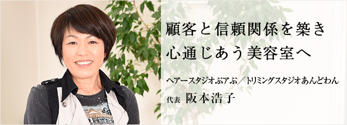 顧客と信頼関係を築き　心通じあう美容室へ
ヘアースタジオぷアぷ／トリミングスタジオあんどわん 代表 阪本浩子