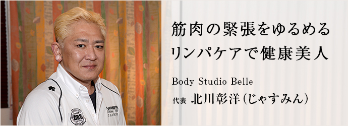 筋肉の緊張をゆるめる　リンパケアで健康美人
Body Studio Belle 代表 北川彰洋（じゃすみん）