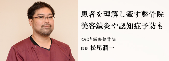 患者を理解し癒す整骨院　美容鍼灸や認知症予防も
つばき鍼灸整骨院 院長 松尾潤一