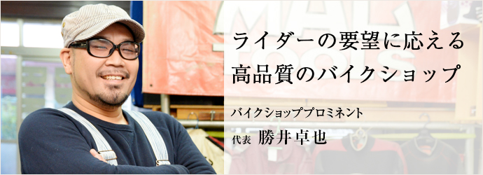 ライダーの要望に応える　高品質のバイクショップ
バイクショッププロミネント 代表 勝井卓也