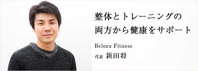 整体とトレーニングの　両方から健康をサポート
Beleza Fitness 代表 新田将