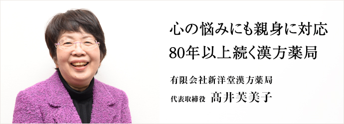 心の悩みにも親身に対応　80年以上続く漢方薬局
有限会社新洋堂漢方薬局 代表取締役 髙井芙美子