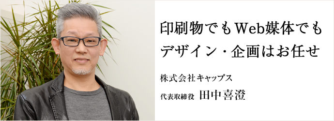 印刷物でもWeb媒体でも　デザイン・企画はお任せ
株式会社キャップス 代表取締役 田中喜澄