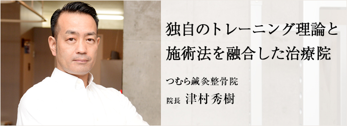 独自のトレーニング理論と　施術法を融合した治療院
つむら鍼灸整骨院 院長 津村秀樹