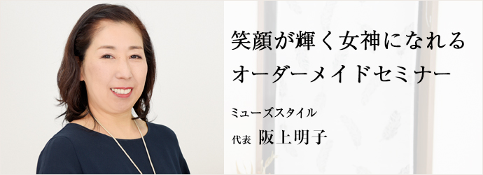 笑顔が輝く女神になれる　オーダーメイドセミナー
ミューズスタイル 代表 阪上明子