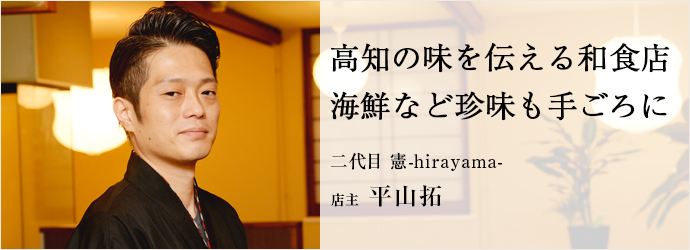 高知の味を伝える和食店　海鮮など珍味も手ごろに
二代目 憲-hirayama- 店主 平山拓