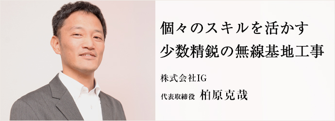 個々のスキルを活かす　少数精鋭の無線基地工事
株式会社IG 代表取締役 柏原克哉