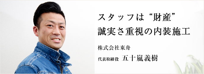 スタッフは“財産”　誠実さ重視の内装施工
株式会社東舟 代表取締役 五十嵐義樹