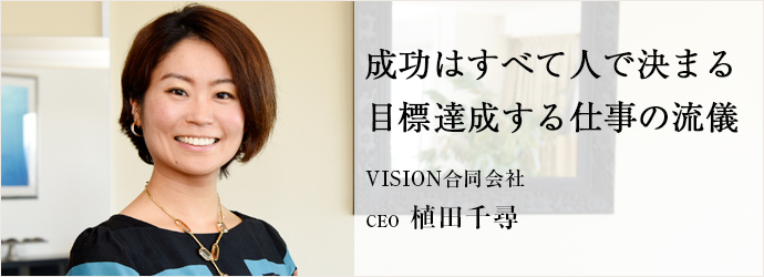 成功はすべて人で決まる　目標達成する仕事の流儀
VISION合同会社 CEO 植田千尋