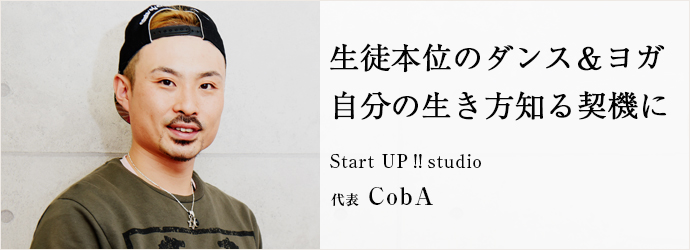 生徒本位のダンス＆ヨガ　自分の生き方知る契機に
Start UP‼studio 代表 CobA