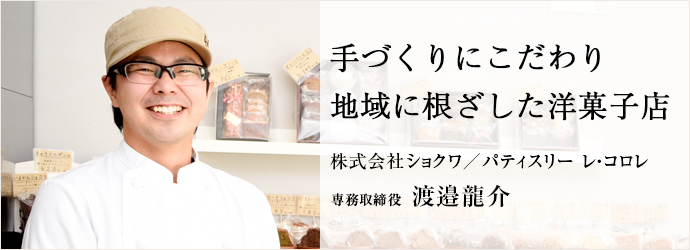 手づくりにこだわり　地域に根ざした洋菓子店
株式会社ショクワ／パティスリー レ・コロレ 専務取締役 渡邉龍介