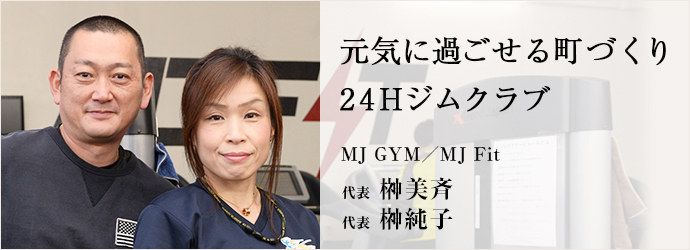 元気に過ごせる町づくり　24Hジムクラブ
MJ GYM／MJ Fit 代表 榊美斉 榊純子