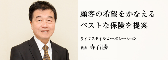 顧客の希望をかなえる　ベストな保険を提案
ライフスタイルコーポレーション 代表 寺石勝