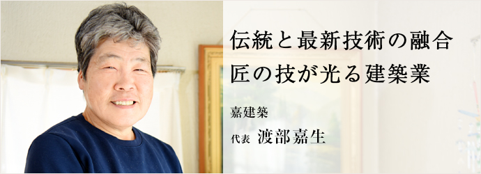 伝統と最新技術の融合　匠の技が光る建築業
嘉建築 代表 渡部嘉生