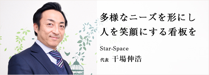 多様なニーズを形にし　人を笑顔にする看板を
Star-Space 代表 干場伸浩