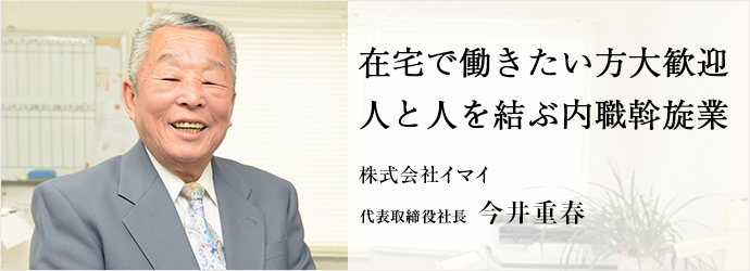 在宅で働きたい方大歓迎　人と人を結ぶ内職斡旋業
株式会社イマイ 代表取締役社長 今井重春