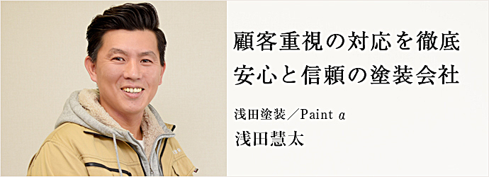 顧客重視の対応を徹底　安心と信頼の塗装会社
浅田塗装／Paint α 浅田慧太