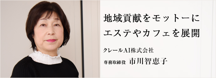 地域貢献をモットーに　エステやカフェを展開
クレールAI株式会社 専務取締役 市川智恵子