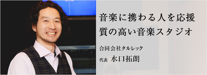 音楽に携わる人を応援　質の高い音楽スタジオ
合同会社タルレック 代表 水口拓朗