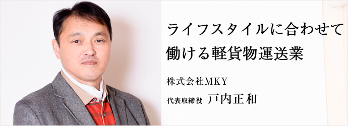 ライフスタイルに合わせて　働ける軽貨物運送業
株式会社MKY 代表取締役 戸内正和