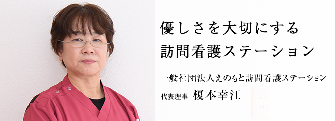 優しさを大切にする　訪問看護ステーション
一般社団法人えのもと訪問看護ステーション 代表理事 榎本幸江