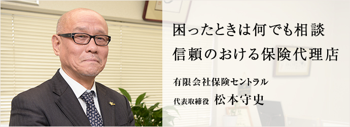 困ったときは何でも相談　信頼のおける保険代理店
有限会社保険セントラル 代表取締役 松本守史