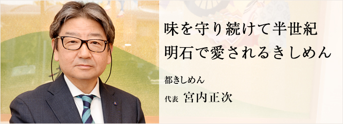 味を守り続けて半世紀　明石で愛されるきしめん
都きしめん 代表 宮内正次