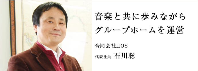 音楽と共に歩みながら　グループホームを運営
合同会社HOS 代表社員 石川聡