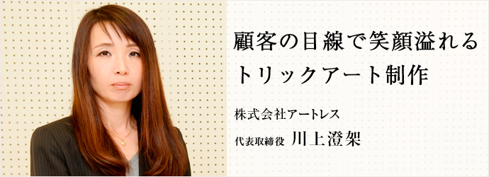 顧客の目線で笑顔溢れる　トリックアート制作
株式会社アートレス 代表取締役 川上澄架