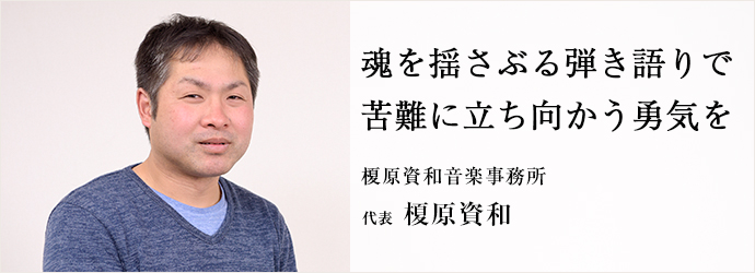 魂を揺さぶる弾き語りで　苦難に立ち向かう勇気を
榎原資和音楽事務所 代表 榎原資和